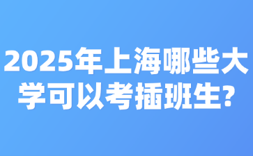2025年上海哪些大学可以考插班生?